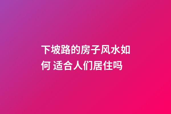 下坡路的房子风水如何 适合人们居住吗